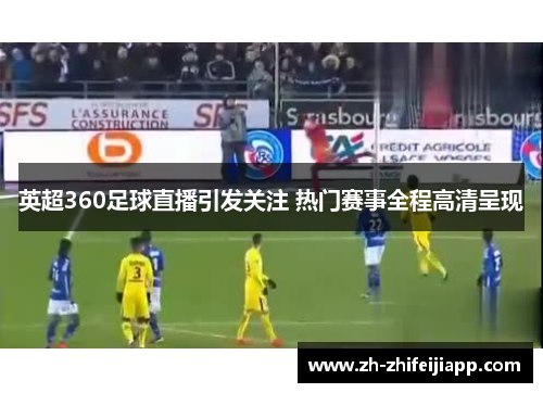 英超360足球直播引发关注 热门赛事全程高清呈现