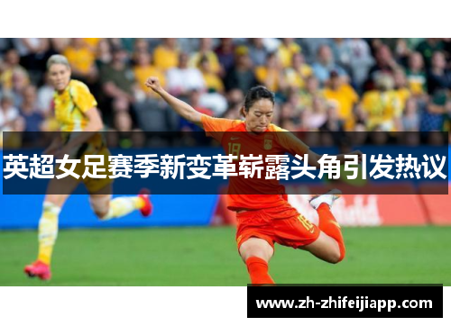 英超女足赛季新变革崭露头角引发热议