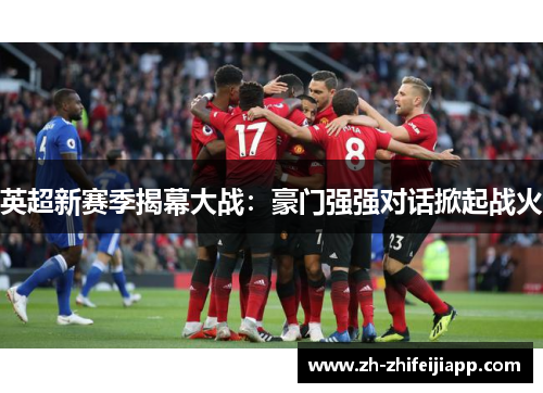 英超新赛季揭幕大战：豪门强强对话掀起战火