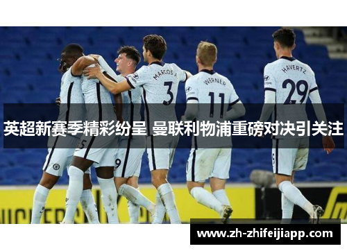 英超新赛季精彩纷呈 曼联利物浦重磅对决引关注