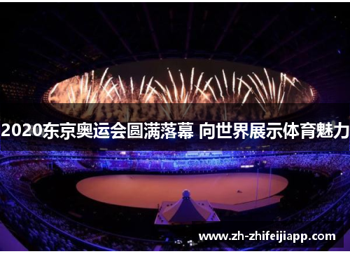 2020东京奥运会圆满落幕 向世界展示体育魅力